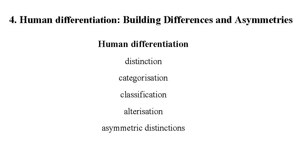 4. Human differentiation: Building Differences and Asymmetries Human differentiation distinction categorisation classification alterisation asymmetric