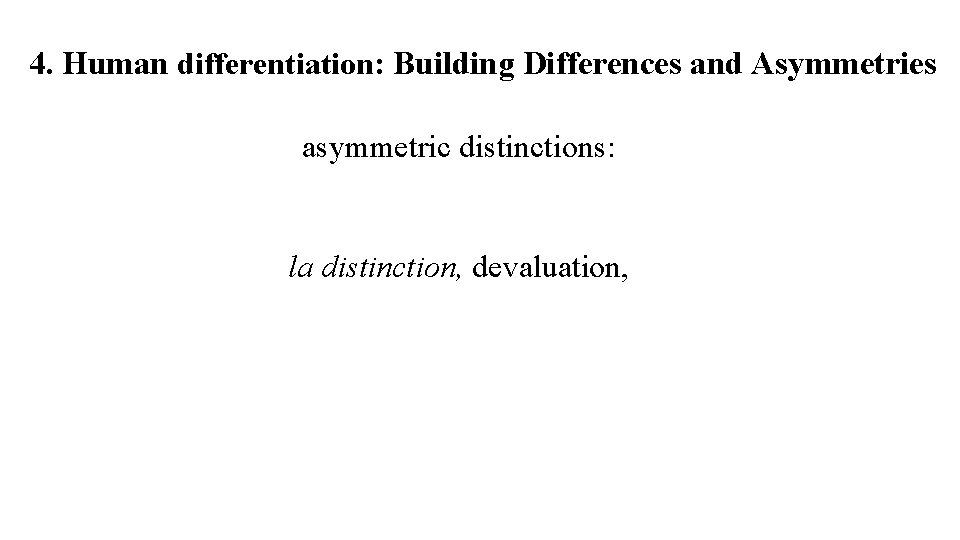 4. Human differentiation: Building Differences and Asymmetries asymmetric distinctions: la distinction, devaluation, 