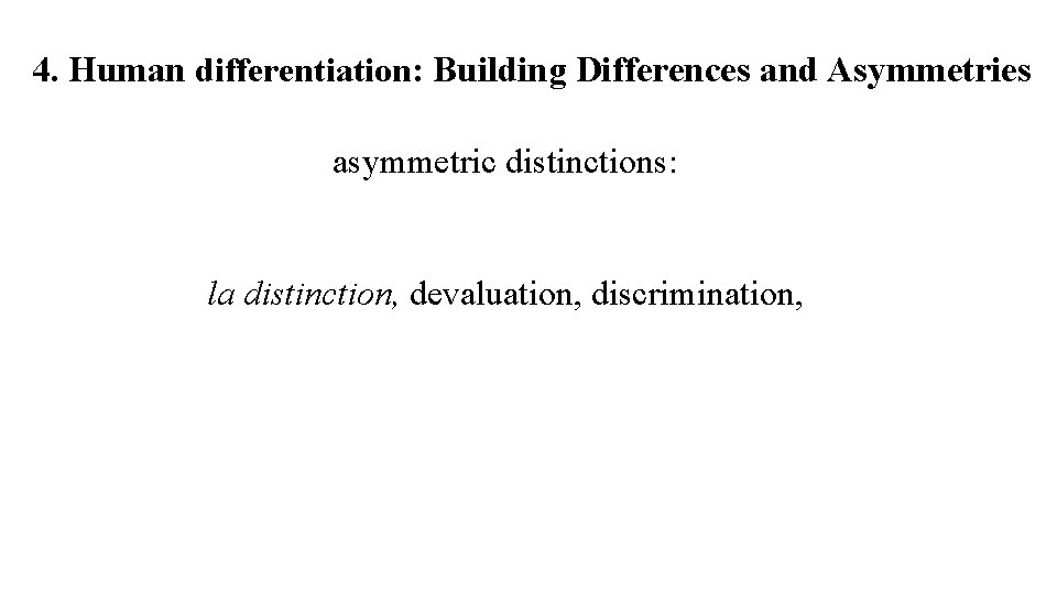 4. Human differentiation: Building Differences and Asymmetries asymmetric distinctions: la distinction, devaluation, discrimination, 