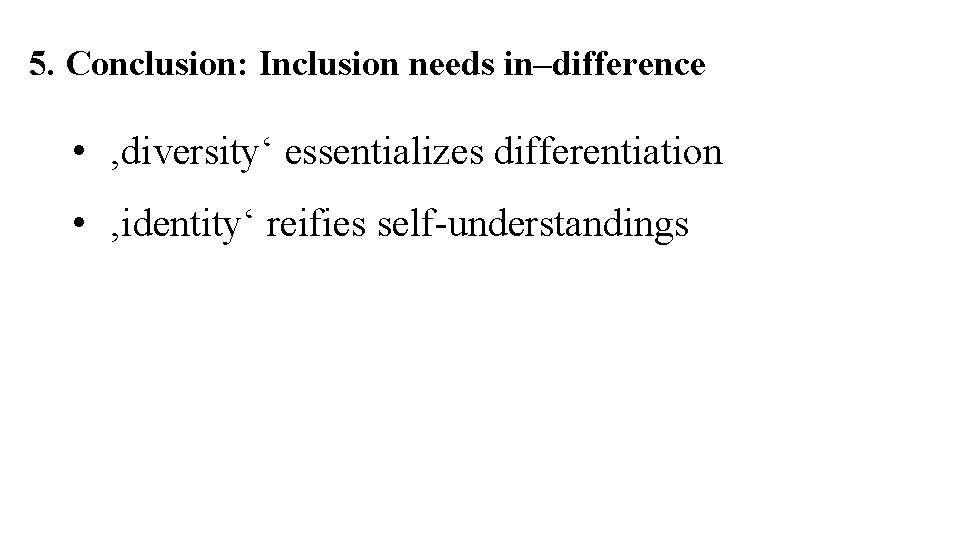 5. Conclusion: Inclusion needs in–difference • ‚diversity‘ essentializes differentiation • ‚identity‘ reifies self-understandings 