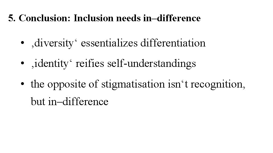 5. Conclusion: Inclusion needs in–difference • ‚diversity‘ essentializes differentiation • ‚identity‘ reifies self-understandings •