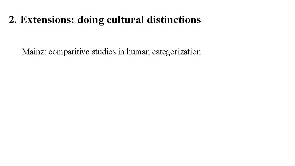 2. Extensions: doing cultural distinctions Mainz: comparitive studies in human categorization 