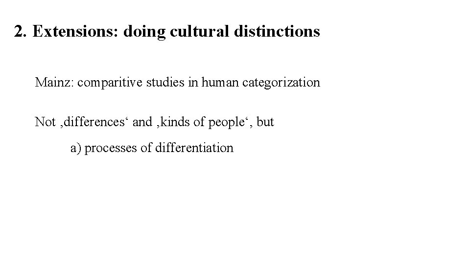 2. Extensions: doing cultural distinctions Mainz: comparitive studies in human categorization Not ‚differences‘ and