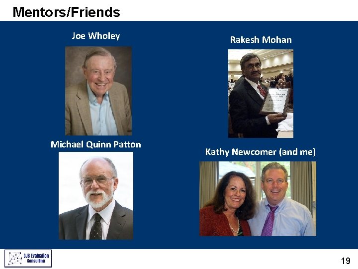 Mentors/Friends Joe Wholey Michael Quinn Patton Rakesh Mohan Kathy Newcomer (and me) 19 