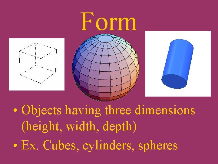 Form • Objects having three dimensions (height, width, depth) • Ex. Cubes, cylinders, spheres