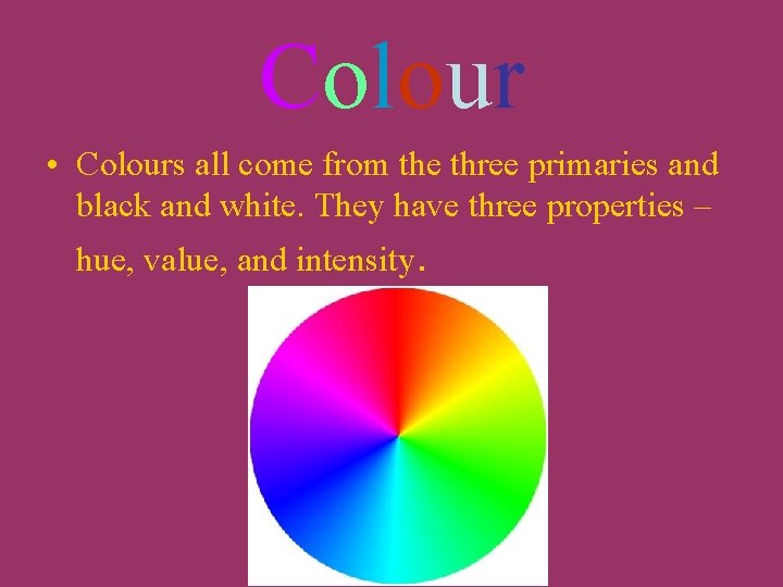 Colour • Colours all come from the three primaries and black and white. They