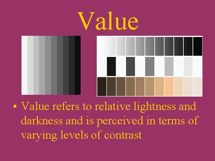 Value • Value refers to relative lightness and darkness and is perceived in terms