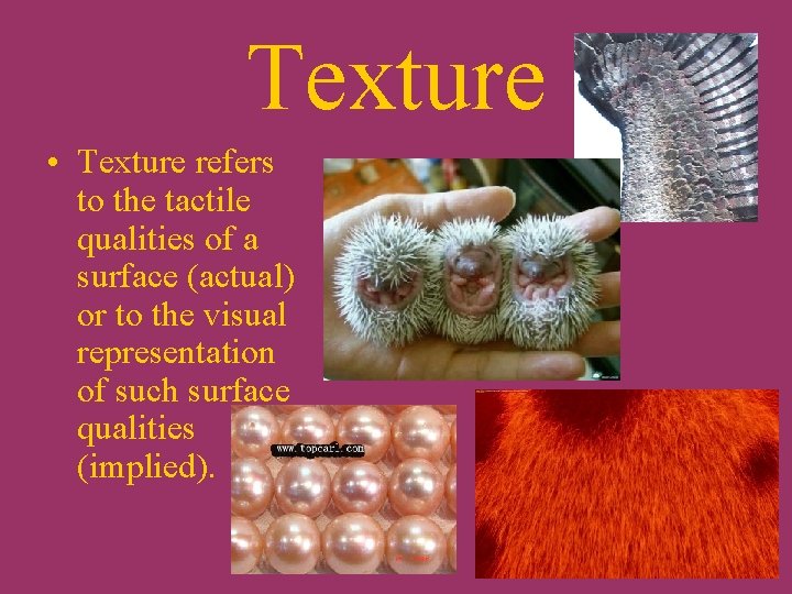 Texture • Texture refers to the tactile qualities of a surface (actual) or to