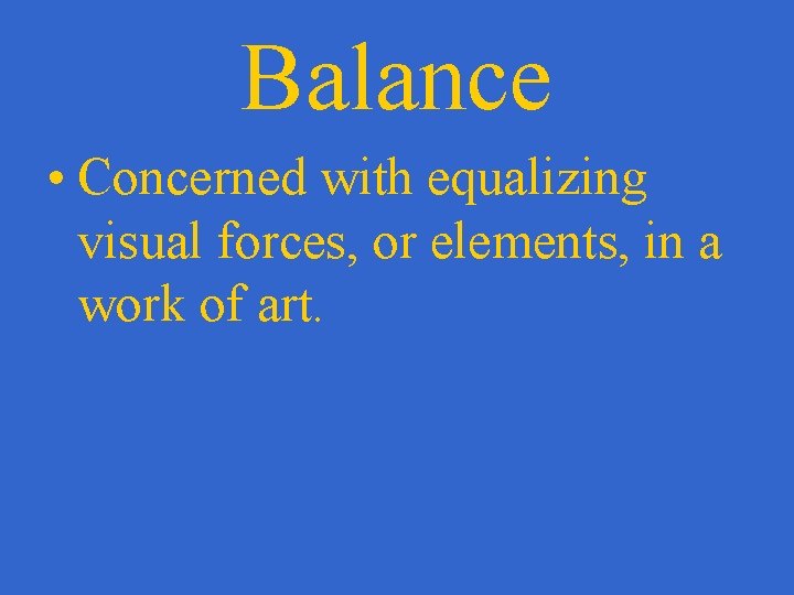 Balance • Concerned with equalizing visual forces, or elements, in a work of art.