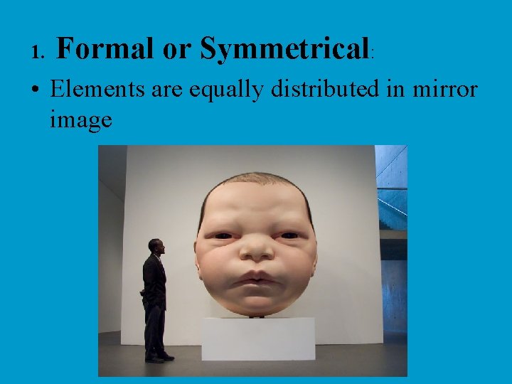 1. Formal or Symmetrical: • Elements are equally distributed in mirror image 