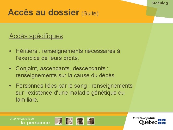 Module 3 Accès au dossier (Suite) Accès spécifiques • Héritiers : renseignements nécessaires à