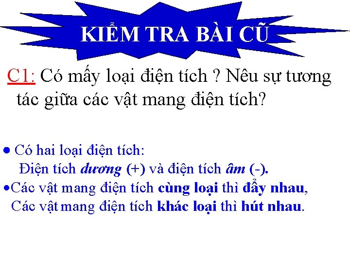 KIỂM TRA BÀI CŨ C 1: Có mấy loại điện tích ? Nêu sự