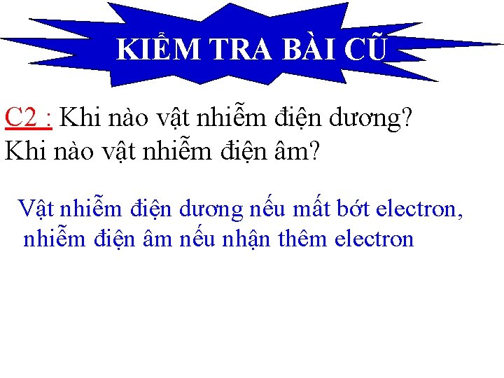 KIỂM TRA BÀI CŨ C 2 : Khi nào vật nhiễm điện dương? Khi