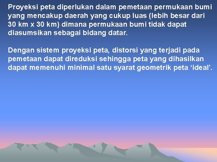 Proyeksi peta diperlukan dalam pemetaan permukaan bumi yang mencakup daerah yang cukup luas (lebih