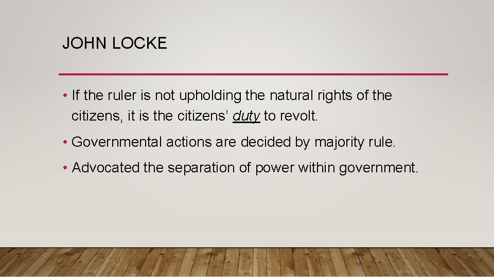 JOHN LOCKE • If the ruler is not upholding the natural rights of the