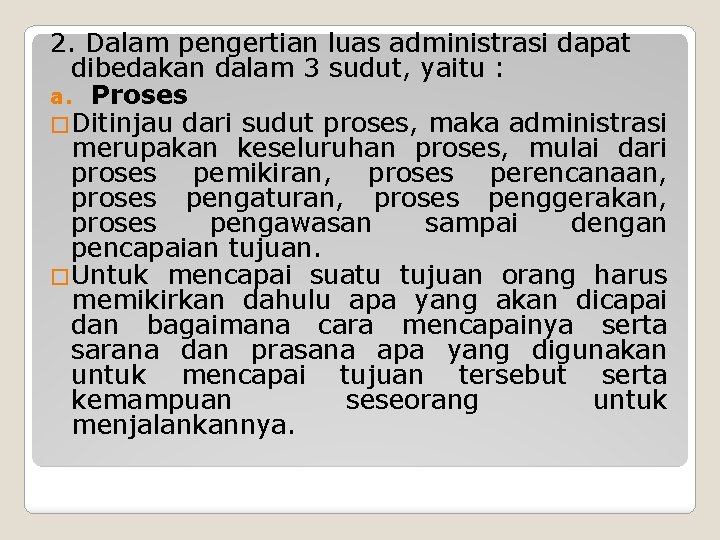 2. Dalam pengertian luas administrasi dapat dibedakan dalam 3 sudut, yaitu : a. Proses