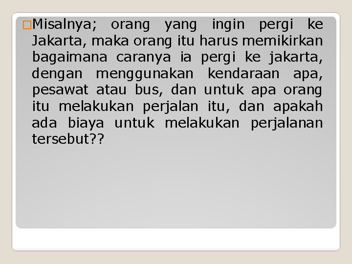 �Misalnya; orang yang ingin pergi ke Jakarta, maka orang itu harus memikirkan bagaimana caranya