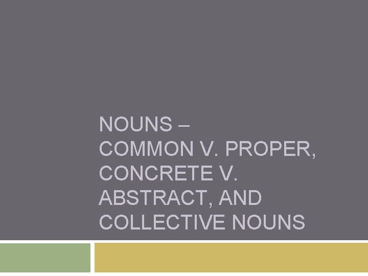 NOUNS – COMMON V. PROPER, CONCRETE V. ABSTRACT, AND COLLECTIVE NOUNS 