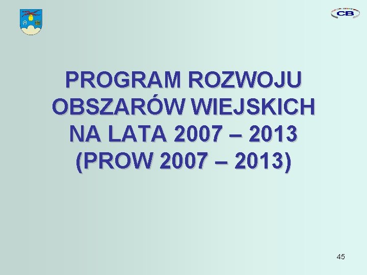 PROGRAM ROZWOJU OBSZARÓW WIEJSKICH NA LATA 2007 – 2013 (PROW 2007 – 2013) 45