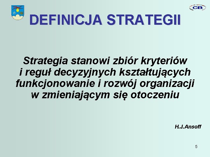 DEFINICJA STRATEGII Strategia stanowi zbiór kryteriów i reguł decyzyjnych kształtujących funkcjonowanie i rozwój organizacji