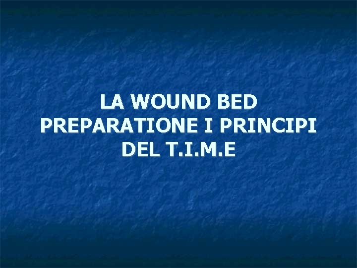 LA WOUND BED PREPARATIONE I PRINCIPI DEL T. I. M. E 