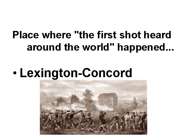 Place where "the first shot heard around the world" happened. . . • Lexington-Concord