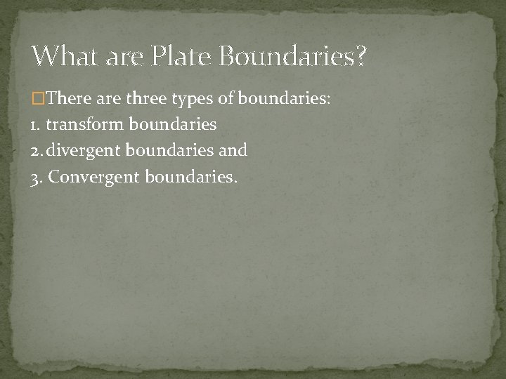 What are Plate Boundaries? �There are three types of boundaries: 1. transform boundaries 2.