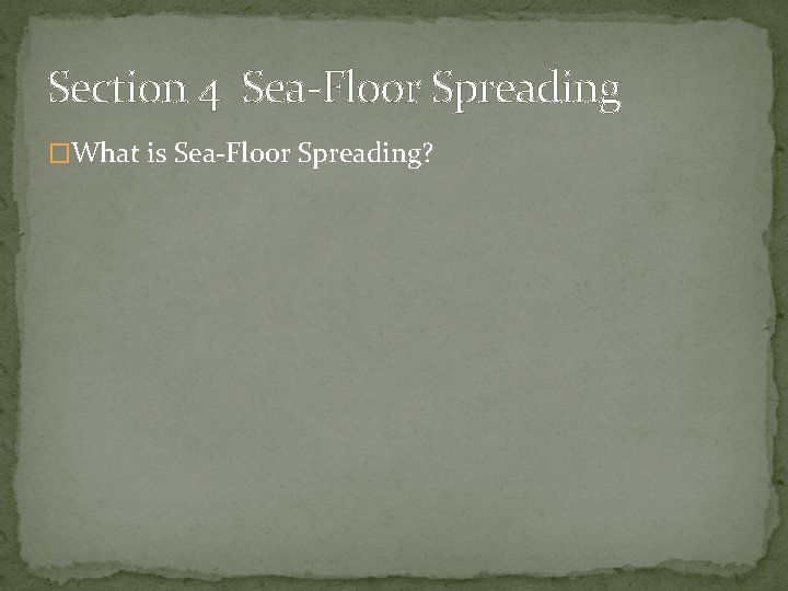 Section 4 Sea-Floor Spreading �What is Sea-Floor Spreading? 