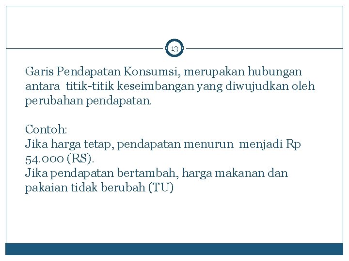 13 Garis Pendapatan Konsumsi, merupakan hubungan antara titik-titik keseimbangan yang diwujudkan oleh perubahan pendapatan.