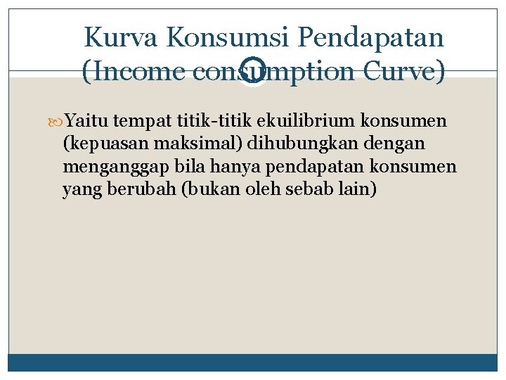 Kurva Konsumsi Pendapatan (Income consumption Curve) Yaitu tempat titik-titik ekuilibrium konsumen (kepuasan maksimal) dihubungkan