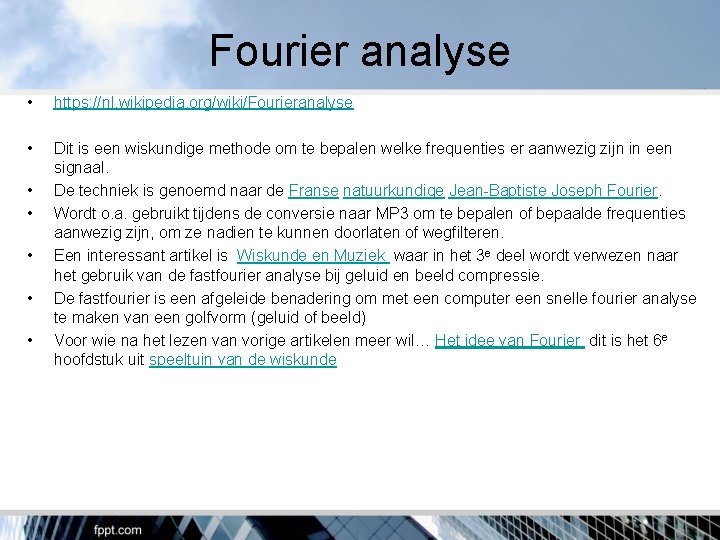 Fourier analyse • https: //nl. wikipedia. org/wiki/Fourieranalyse • Dit is een wiskundige methode om
