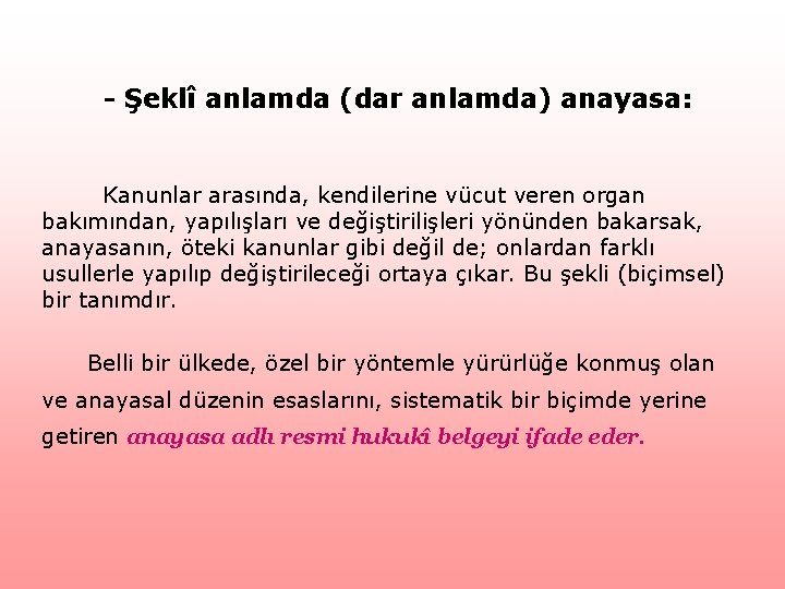 - Şeklî anlamda (dar anlamda) anayasa: Kanunlar arasında, kendilerine vücut veren organ bakımından, yapılışları