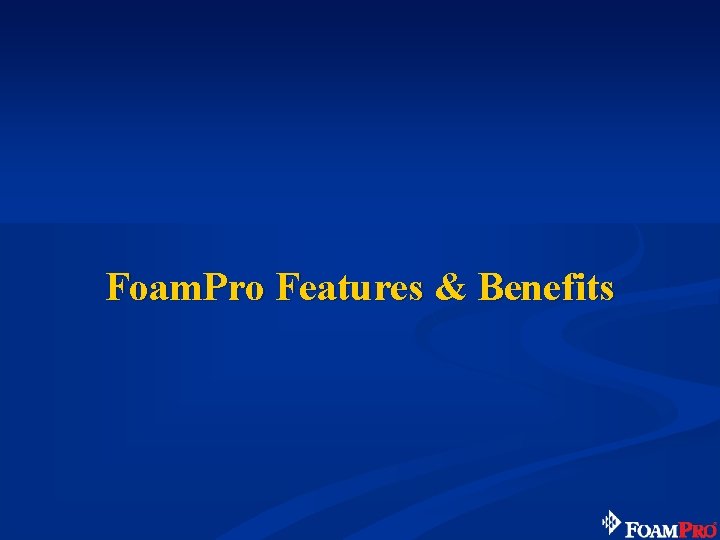 Foam. Pro Features & Benefits 