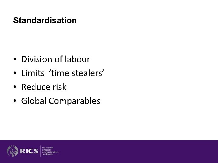 Standardisation • • Division of labour Limits ‘time stealers’ Reduce risk Global Comparables Standardisation • • Division of labour Limits ‘time stealers’ Reduce risk Global Comparables