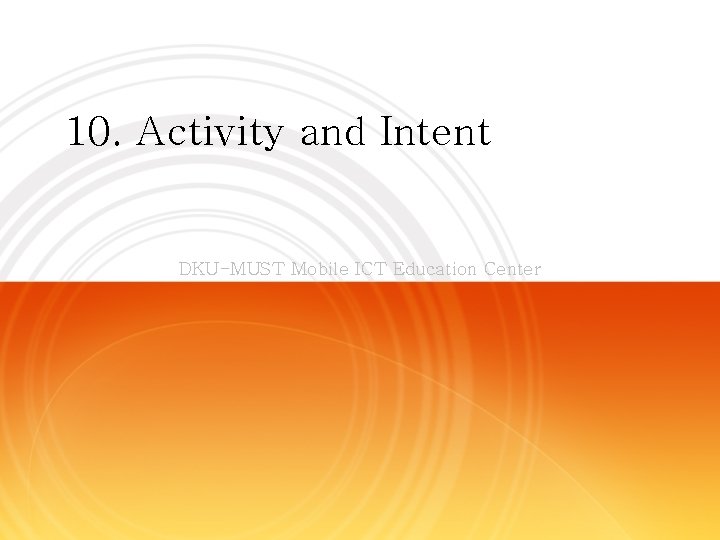 10. Activity and Intent DKU-MUST Mobile ICT Education Center 
