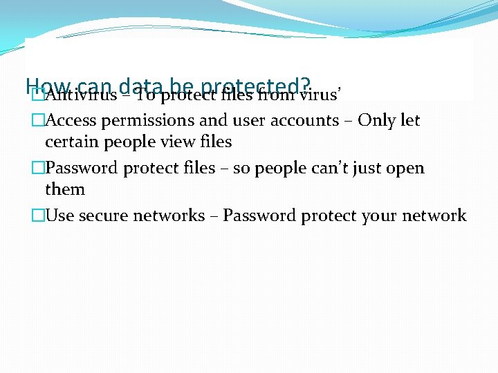 How can data be protected? �Antivirus – To protect files from virus’ �Access permissions