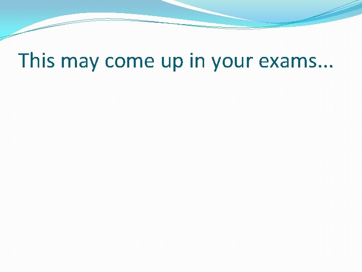 This may come up in your exams. . . 