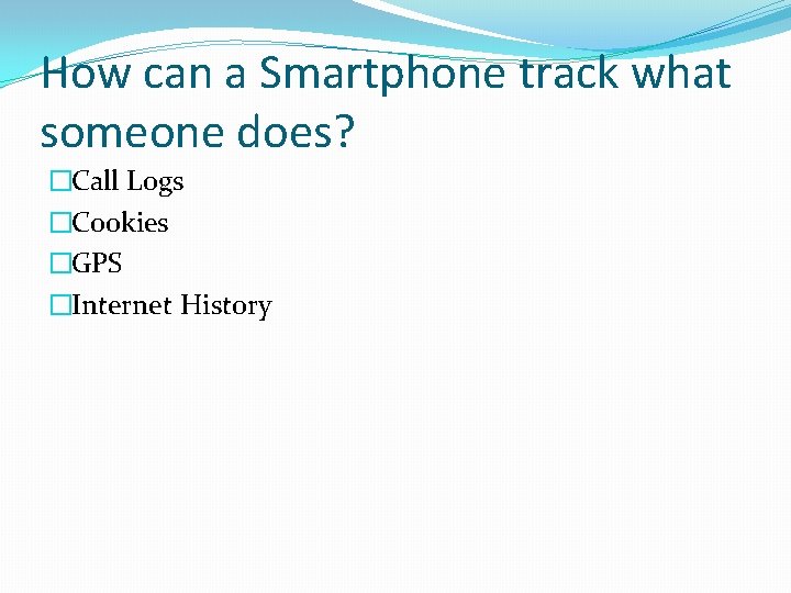 How can a Smartphone track what someone does? �Call Logs �Cookies �GPS �Internet History