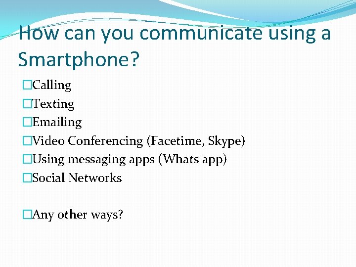 How can you communicate using a Smartphone? �Calling �Texting �Emailing �Video Conferencing (Facetime, Skype)