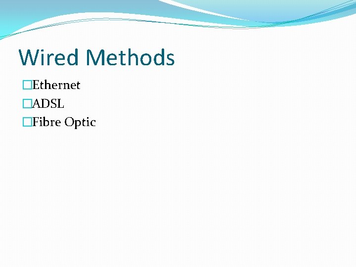 Wired Methods �Ethernet �ADSL �Fibre Optic 