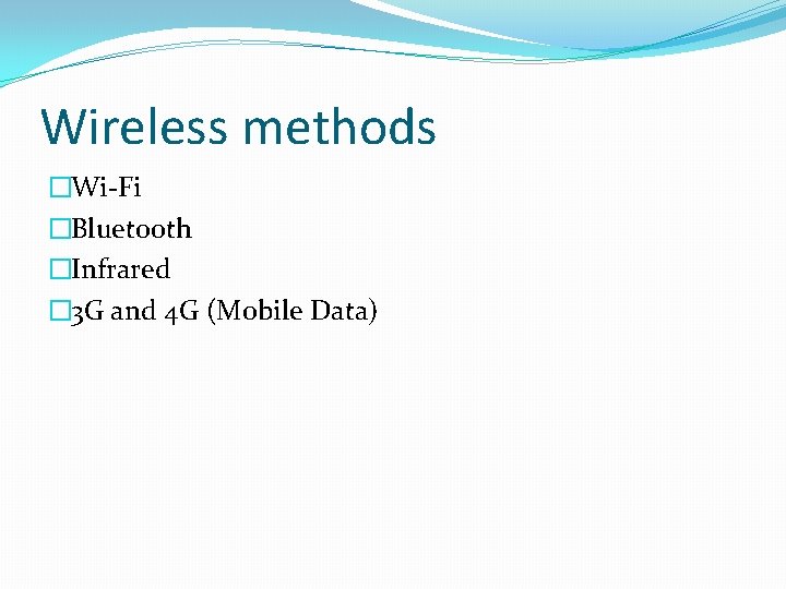 Wireless methods �Wi-Fi �Bluetooth �Infrared � 3 G and 4 G (Mobile Data) 