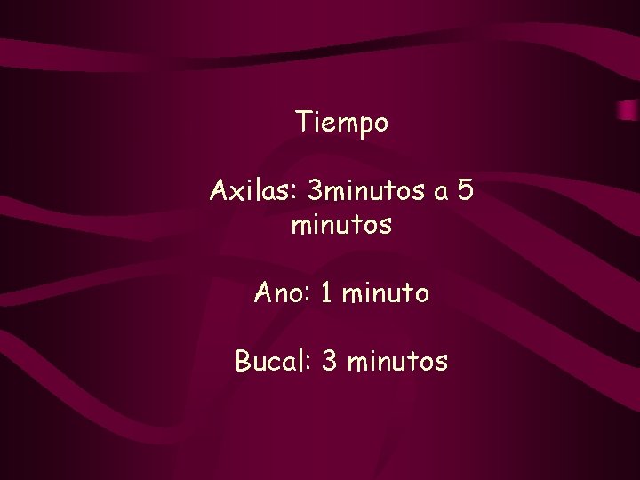 Tiempo Axilas: 3 minutos a 5 minutos Ano: 1 minuto Bucal: 3 minutos 