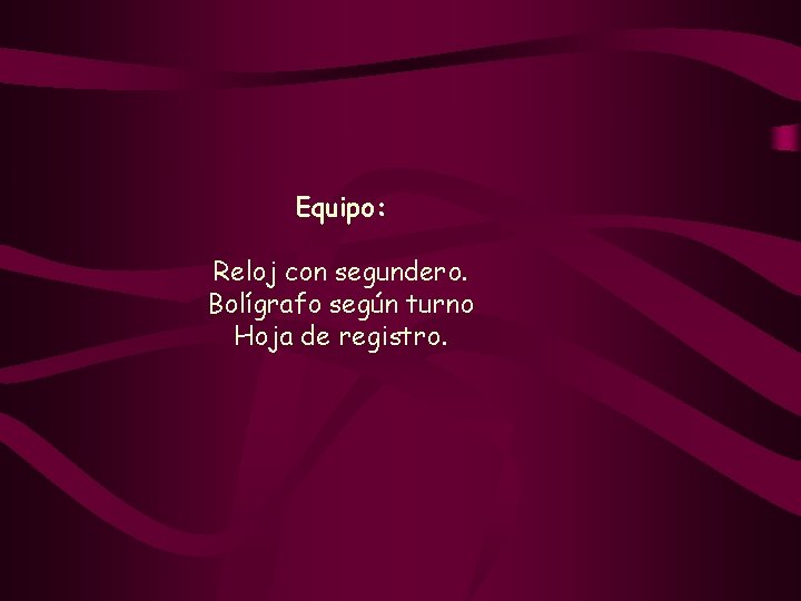 Equipo: Reloj con segundero. Bolígrafo según turno Hoja de registro. 