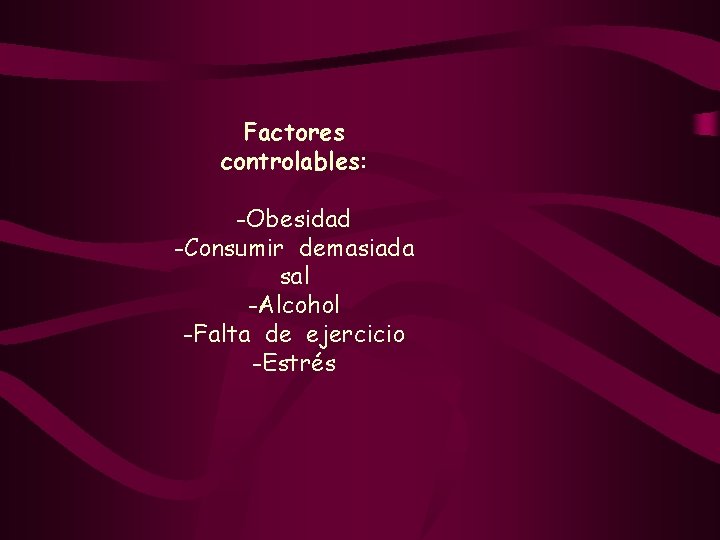 Factores controlables: -Obesidad -Consumir demasiada sal -Alcohol -Falta de ejercicio -Estrés 