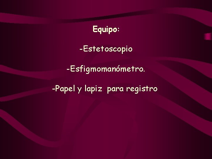 Equipo: -Estetoscopio -Esfigmomanómetro. -Papel y lapiz para registro 