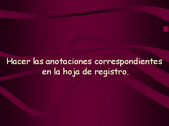 Hacer las anotaciones correspondientes en la hoja de registro. 