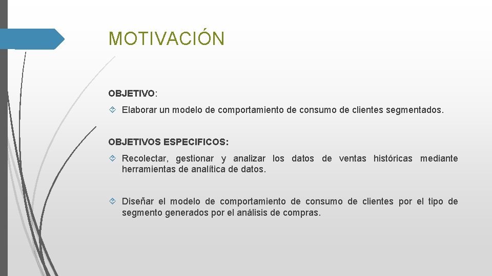 MOTIVACIÓN OBJETIVO: Elaborar un modelo de comportamiento de consumo de clientes segmentados. OBJETIVOS ESPECIFICOS: MOTIVACIÓN OBJETIVO: Elaborar un modelo de comportamiento de consumo de clientes segmentados. OBJETIVOS ESPECIFICOS: