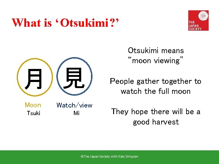 What is ‘Otsukimi? ’ Otsukimi means “moon viewing” 月 見 Moon Tsuki Watch/view Mi