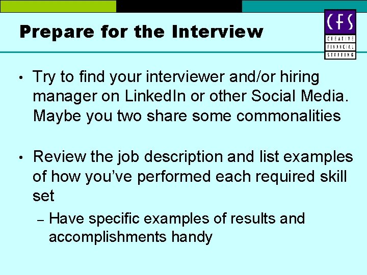 Prepare for the Interview • Try to find your interviewer and/or hiring manager on