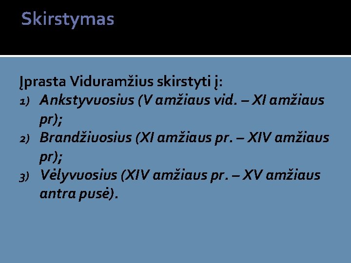 Skirstymas Įprasta Viduramžius skirstyti į: 1) Ankstyvuosius (V amžiaus vid. – XI amžiaus pr);